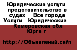 Юридические услуги, представительство в судах. - Все города Услуги » Юридические   . Кемеровская обл.,Юрга г.